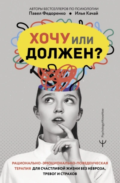 Хочу или должен? Рационально-эмоционально-поведенческая терапия для счастливой жизни без невроза, т - Качай Илья, Павел Федоренко - <a href=