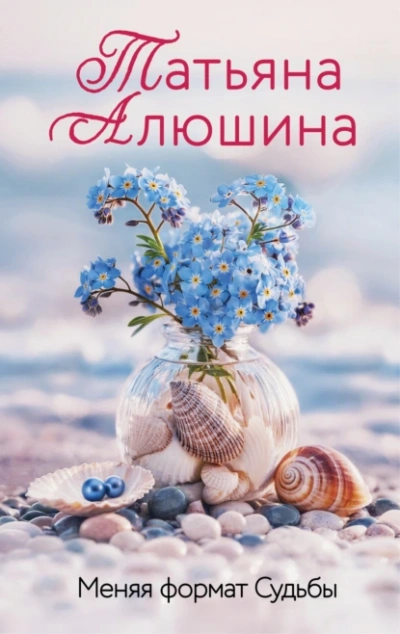 Меняя формат судьбы - Татьяна Алюшина - <a href=