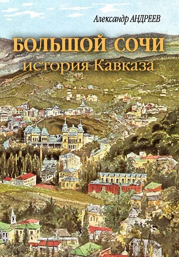 Большой Сочи: история Кавказа - Александр Андреев, Максим Андреев - <a href=