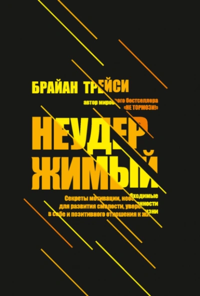 Неудержимый. Секреты мотивации, необходимые для развития смелости, уверенности в себе и позитивного - Брайан Трейси - <a href=