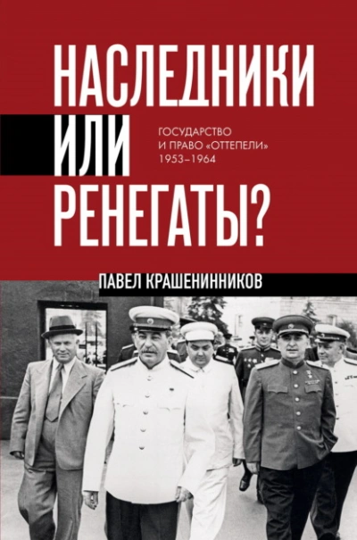 Наследники или ренегаты. Государство и право «оттепели 1953-1964 - Павел Крашенинников - <a href=