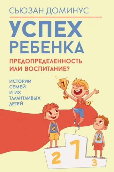 Успех ребенка – предопределенность или воспитание? Истории семей и их талантливых детей - Сьюзан Доминус