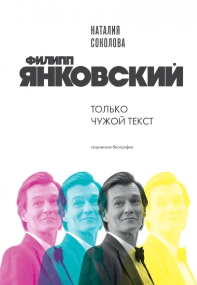 Филипп Янковский. Только чужой текст. Творческая биография - Наталия Соколова