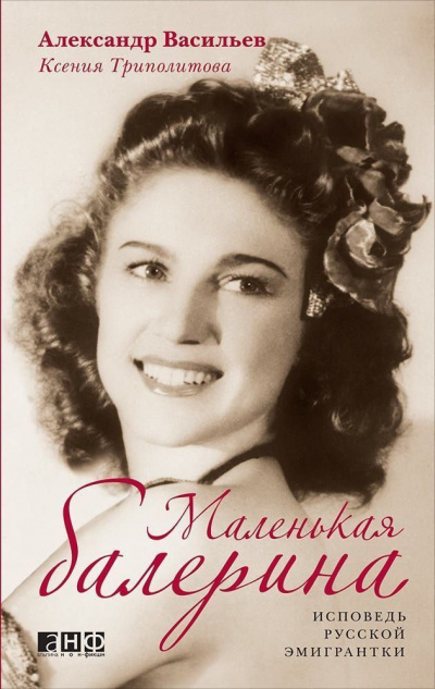Маленькая балерина. Исповедь русской эмигрантки - Александр Васильев, Ксения Триполитова - <a href=