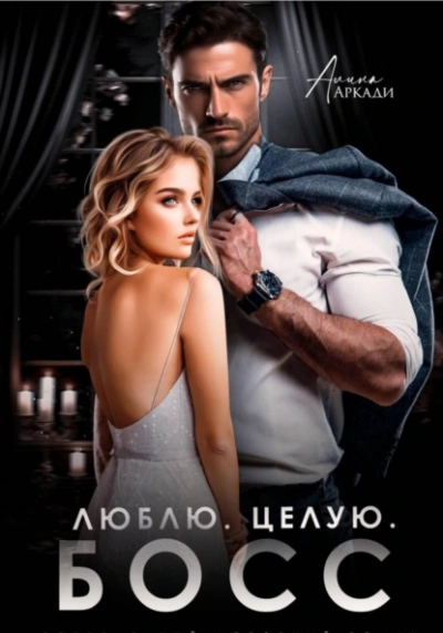 Люблю. Целую. Босс - Алина Аркади - <a href=
