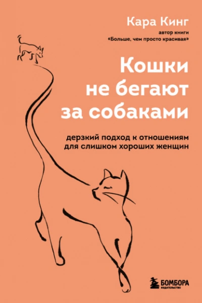 Кошки не бегают за собаками. Дерзкий подход к отношениям для слишком хороших женщин - Кара Кинг