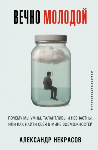 Вечно молодой. Почему мы умны, талантливы и несчастны, или как найти себя в мире возможностей - Александр Некрасов