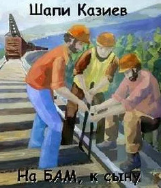 На БАМ, к сыну - Шапи Казиев - <a href=