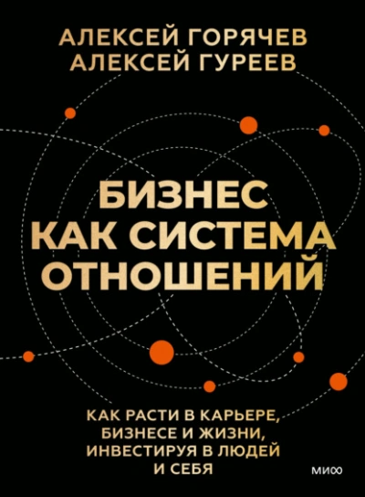 Бизнес как система отношений. Как расти в карьере, бизнесе и жизни, инвестируя в людей и себя - Алексей Горячев - <a href=