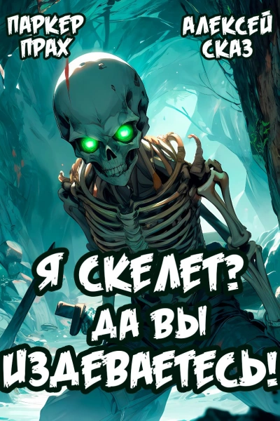 Я Скелет? Да вы издеваетесь! - Паркер Прах, Алексей Сказ - <a href=