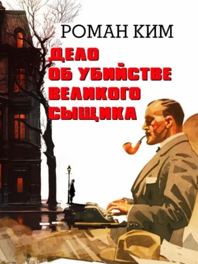 Дело об убийстве великого сыщика - Роман Ким - <a href=