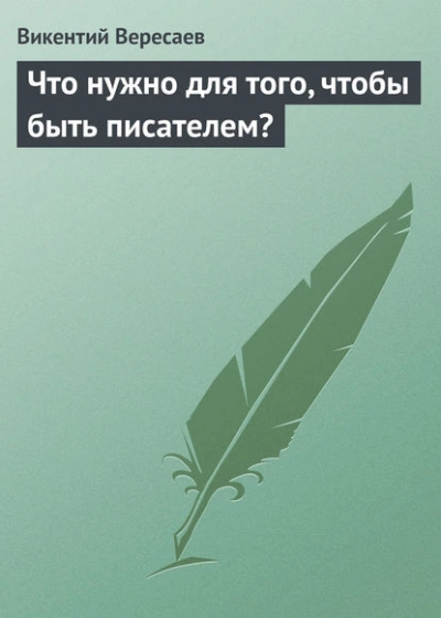 Что нужно для того, чтобы быть писателем? - Викентий Вересаев - <a href=