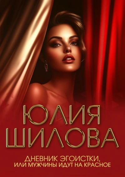 Дневник эгоистки, или Мужчины идут на красное - Юлия Шилова - <a href=