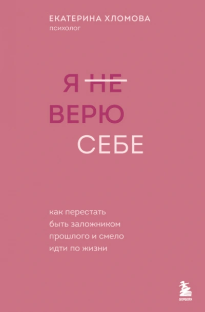 Я (не) верю себе. Как перестать быть заложником прошлого и смело идти по жизни - Екатерина Хломова