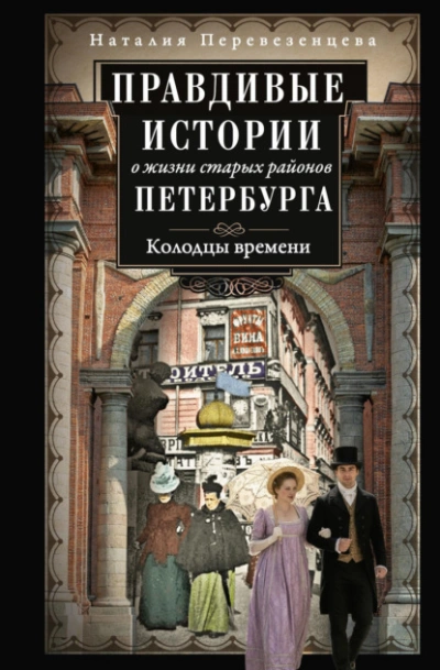 Правдивые истории о жизни старых районов Петербурга. Колодцы времени - Наталия Перевезенцева - <a href=