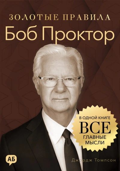 Боб Проктор. Золотые правила. Все главные мысли в одной книге - Томпсон Джордж