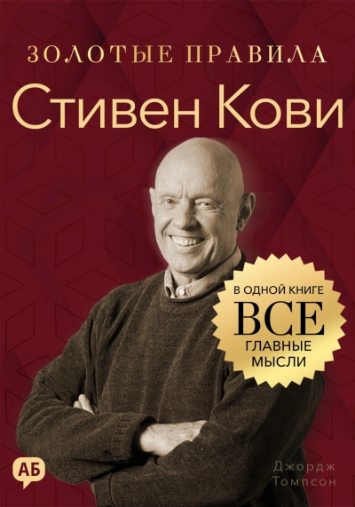 Стивен Кови. Золотые правила. Все главные мысли в одной книге - Томпсон Джордж